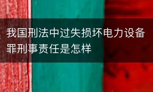 我国刑法中过失损坏电力设备罪刑事责任是怎样