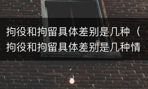 拘役和拘留具体差别是几种（拘役和拘留具体差别是几种情况）