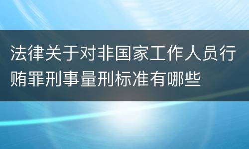 法律关于对非国家工作人员行贿罪刑事量刑标准有哪些