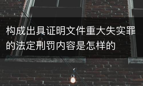 构成出具证明文件重大失实罪的法定刑罚内容是怎样的