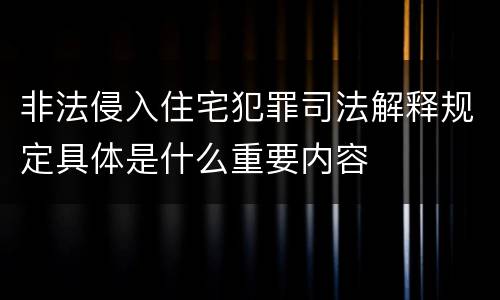 非法侵入住宅犯罪司法解释规定具体是什么重要内容