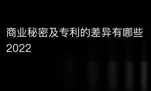 商业秘密及专利的差异有哪些2022