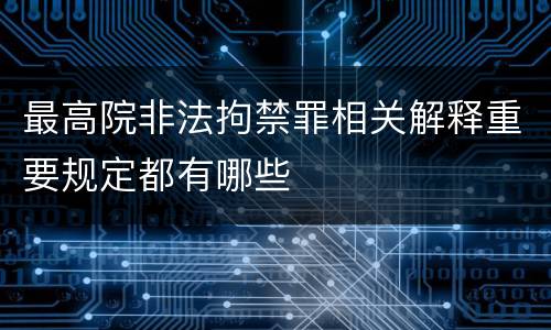 最高院非法拘禁罪相关解释重要规定都有哪些