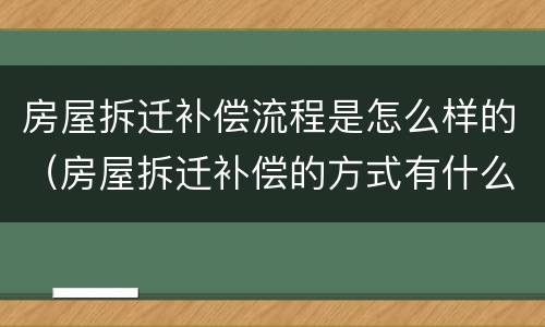 房屋拆迁补偿流程是怎么样的（房屋拆迁补偿的方式有什么）