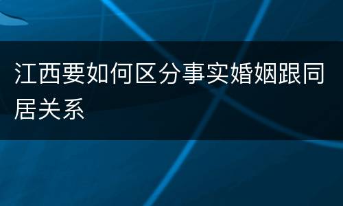 江西要如何区分事实婚姻跟同居关系