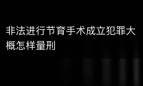 非法进行节育手术成立犯罪大概怎样量刑