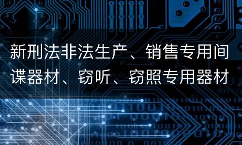 新刑法非法生产、销售专用间谍器材、窃听、窃照专用器材罪怎么判