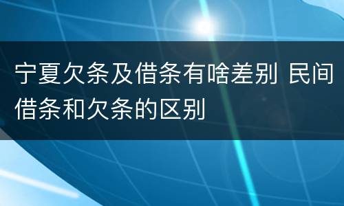 宁夏欠条及借条有啥差别 民间借条和欠条的区别