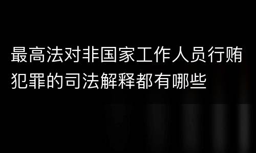 最高法对非国家工作人员行贿犯罪的司法解释都有哪些