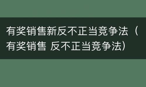 有奖销售新反不正当竞争法（有奖销售 反不正当竞争法）