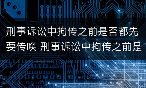 刑事诉讼中拘传之前是否都先要传唤 刑事诉讼中拘传之前是否都先要传唤呢