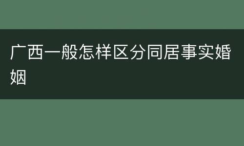 广西一般怎样区分同居事实婚姻