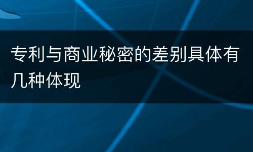 专利与商业秘密的差别具体有几种体现