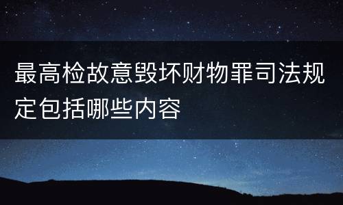 最高检故意毁坏财物罪司法规定包括哪些内容