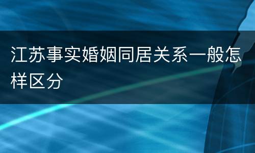 江苏事实婚姻同居关系一般怎样区分