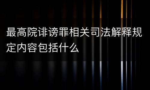 最高院诽谤罪相关司法解释规定内容包括什么