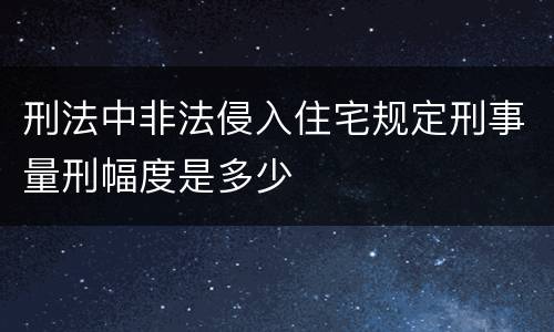 刑法中非法侵入住宅规定刑事量刑幅度是多少