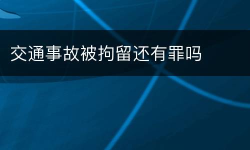 交通事故被拘留还有罪吗