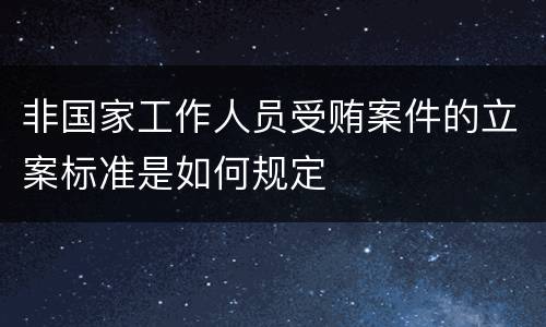 非国家工作人员受贿案件的立案标准是如何规定