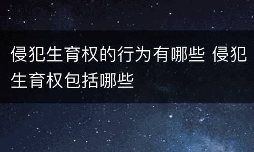 侵犯生育权的行为有哪些 侵犯生育权包括哪些