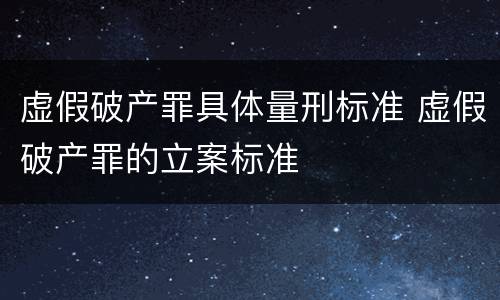 虚假破产罪具体量刑标准 虚假破产罪的立案标准