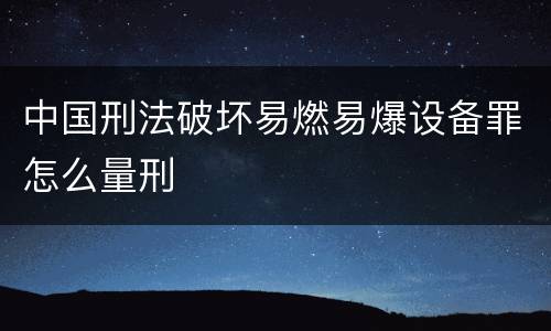 中国刑法破坏易燃易爆设备罪怎么量刑