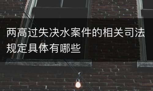 两高过失决水案件的相关司法规定具体有哪些