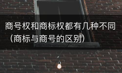 商号权和商标权都有几种不同（商标与商号的区别）