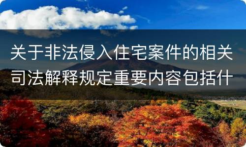 关于非法侵入住宅案件的相关司法解释规定重要内容包括什么