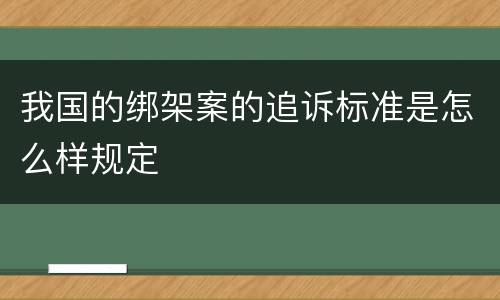 我国的绑架案的追诉标准是怎么样规定