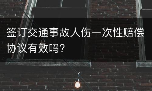 签订交通事故人伤一次性赔偿协议有效吗?