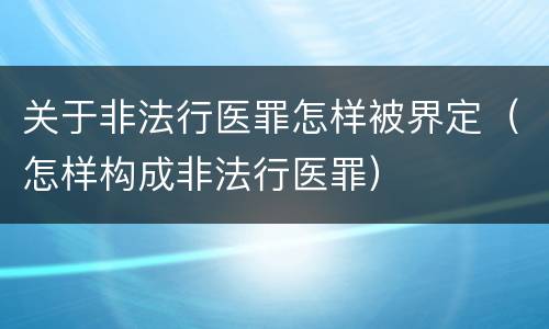 关于非法行医罪怎样被界定（怎样构成非法行医罪）