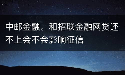 中邮金融。和招联金融网贷还不上会不会影响征信