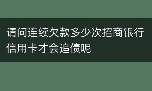 请问连续欠款多少次招商银行信用卡才会追债呢