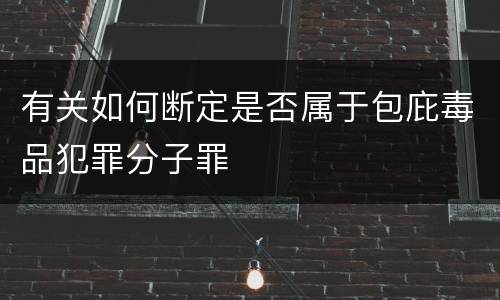 有关如何断定是否属于包庇毒品犯罪分子罪