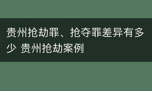 贵州抢劫罪、抢夺罪差异有多少 贵州抢劫案例