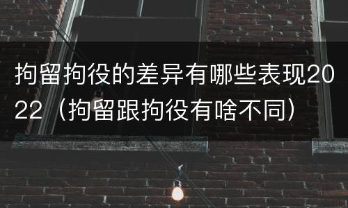 拘留拘役的差异有哪些表现2022（拘留跟拘役有啥不同）