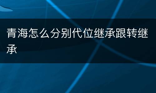 青海怎么分别代位继承跟转继承