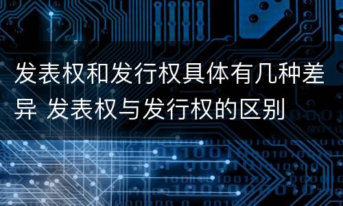 发表权和发行权具体有几种差异 发表权与发行权的区别