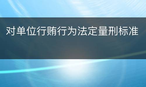 对单位行贿行为法定量刑标准