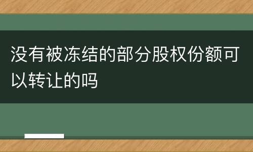 没有被冻结的部分股权份额可以转让的吗