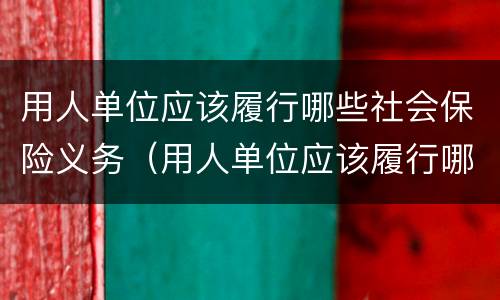 用人单位应该履行哪些社会保险义务（用人单位应该履行哪些社会保险义务(）