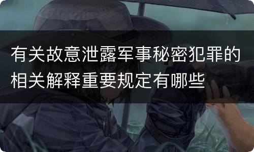 有关故意泄露军事秘密犯罪的相关解释重要规定有哪些