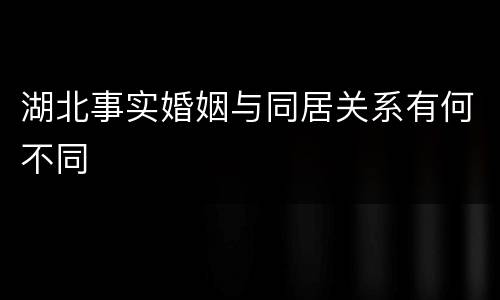 湖北事实婚姻与同居关系有何不同