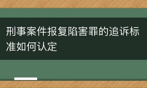 刑事案件报复陷害罪的追诉标准如何认定