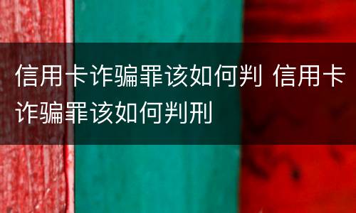 信用卡诈骗罪该如何判 信用卡诈骗罪该如何判刑