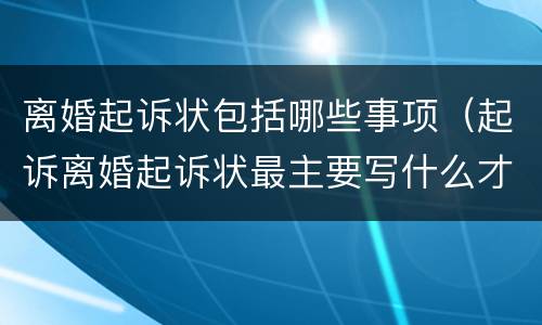 离婚起诉状包括哪些事项（起诉离婚起诉状最主要写什么才能离婚）