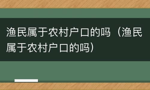 渔民属于农村户口的吗（渔民属于农村户口的吗）