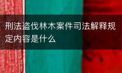 刑法盗伐林木案件司法解释规定内容是什么