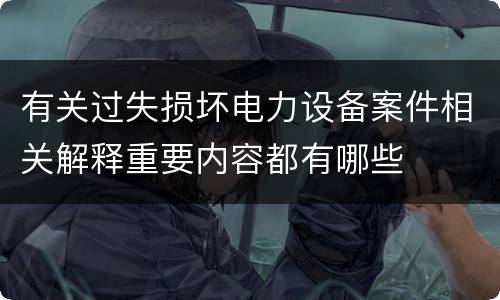 有关过失损坏电力设备案件相关解释重要内容都有哪些